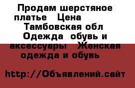 Продам шерстяное платье › Цена ­ 1 500 - Тамбовская обл. Одежда, обувь и аксессуары » Женская одежда и обувь   